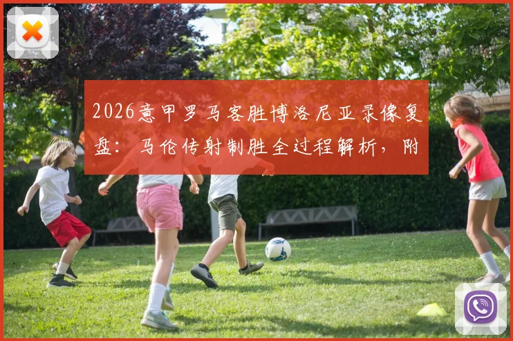 2026意甲罗马客胜博洛尼亚录像复盘:马伦传射制胜全过程解析,附关键进球动图及球员赛后评分