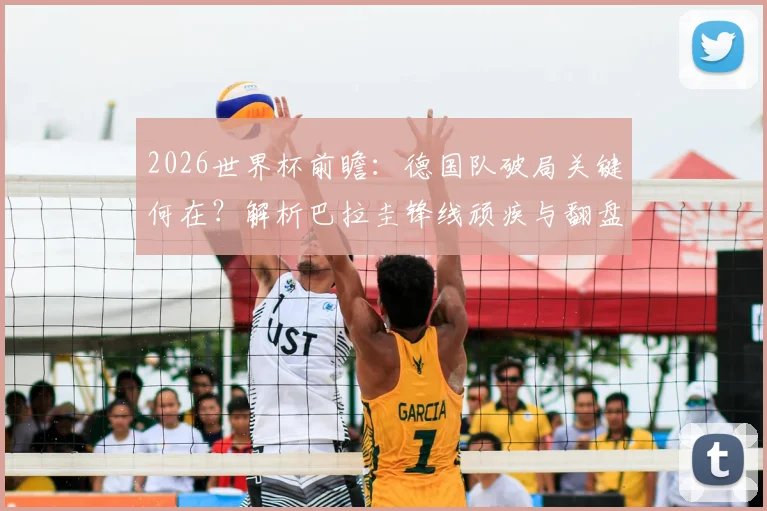 2026世界杯前瞻：德国队破局关键何在？解析巴拉圭锋线顽疾与翻盘可能