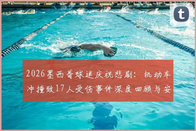 2026墨西哥球迷庆祝悲剧：机动车冲撞致17人受伤事件深度回顾与安全反思