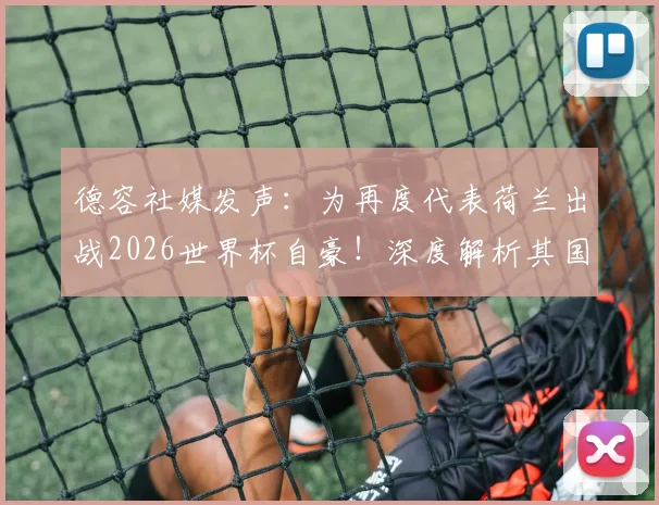 德容社媒发声：为再度代表荷兰出战2026世界杯自豪！深度解析其国家队角色与荷兰队阵容展望