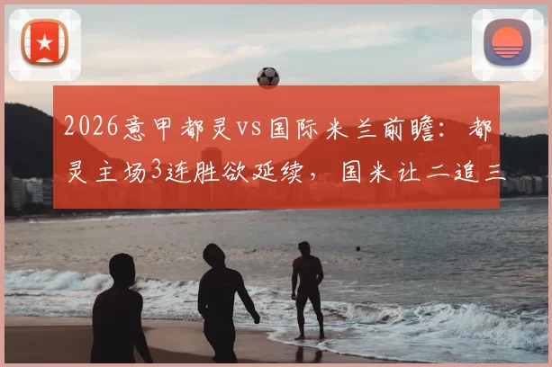 2026意甲都灵vs国际米兰前瞻:都灵主场3连胜欲延续,国米让二追三后状态如何?