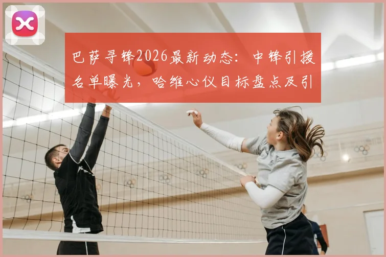 巴萨寻锋2026最新动态:中锋引援名单曝光,哈维心仪目标盘点及引援困境解析