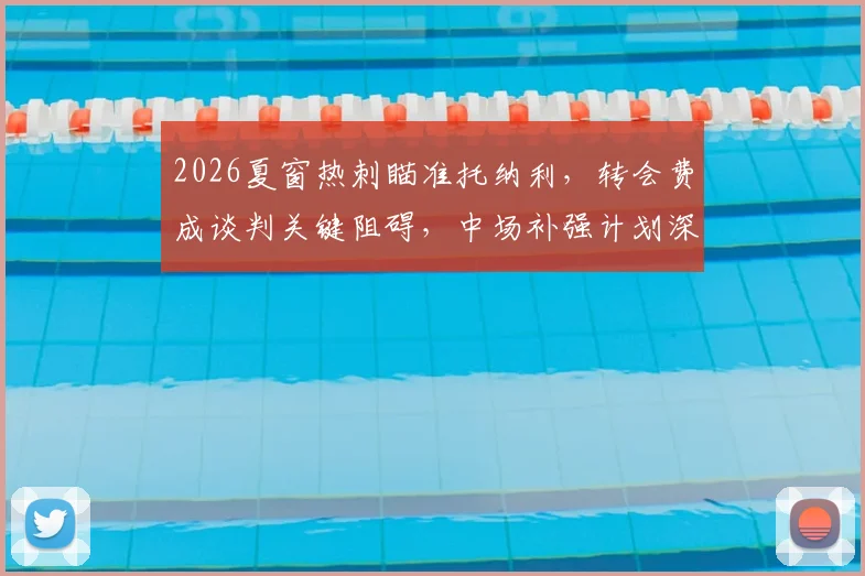 2026夏窗热刺瞄准托纳利，转会费成谈判关键阻碍，中场补强计划深度分析