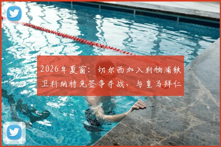2026年夏窗：切尔西加入利物浦铁卫科纳特免签争夺战，与皇马拜仁上演豪门对决