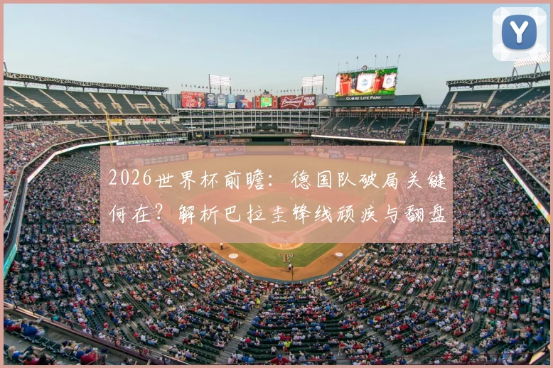 2026世界杯前瞻:德国队破局关键何在?解析巴拉圭锋线顽疾与翻盘可能