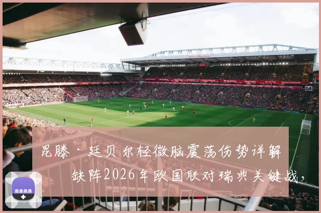 昆滕·廷贝尔轻微脑震荡伤势详解：缺阵2026年欧国联对瑞典关键战，荷兰队后防面临新考验