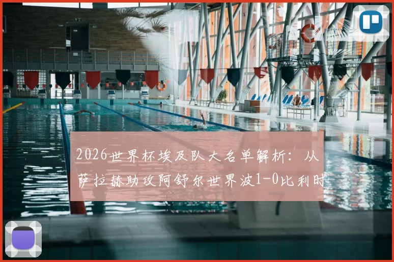 2026世界杯埃及队大名单解析：从萨拉赫助攻阿舒尔世界波1-0比利时，看非洲法老战术打法与阵容选择