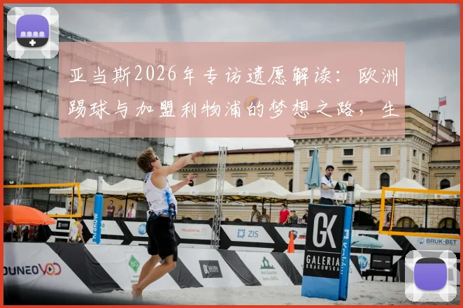 亚当斯2026年专访遗愿解读:欧洲踢球与加盟利物浦的梦想之路,生前采访内容细节回顾