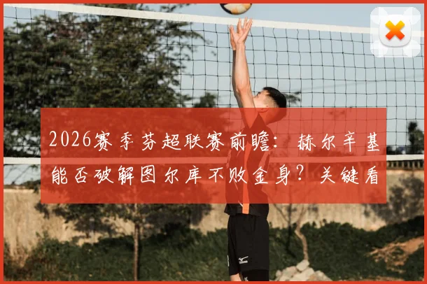 2026赛季芬超联赛前瞻：赫尔辛基能否破解图尔库不败金身？关键看点解析