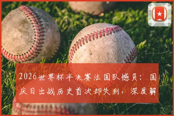 2026世界杯半决赛法国队憾负：国庆日出战历史首次却失利，深度解析败因与姆巴佩表现