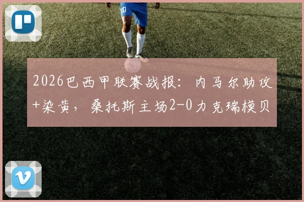 2026巴西甲联赛战报：内马尔助攻+染黄，桑托斯主场2-0力克瑞模贝雷