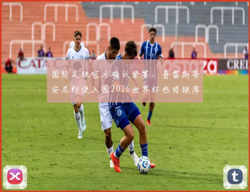 国际足联官方确认禁赛，普雷斯蒂安尼即使入围2026世界杯也将缺席前两轮小组赛