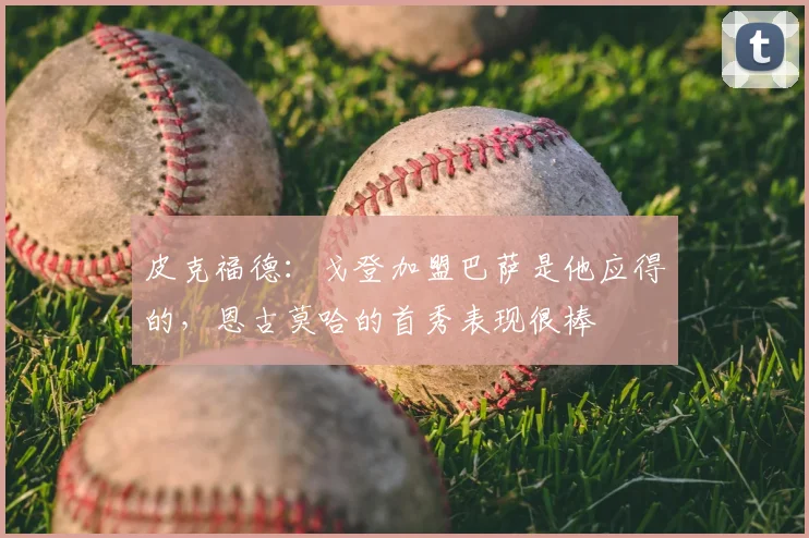 皮克福德：戈登加盟巴萨是他应得的，恩古莫哈的首秀表现很棒