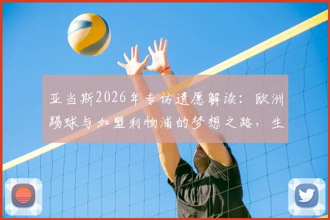 亚当斯2026年专访遗愿解读：欧洲踢球与加盟利物浦的梦想之路，生前采访内容细节回顾
