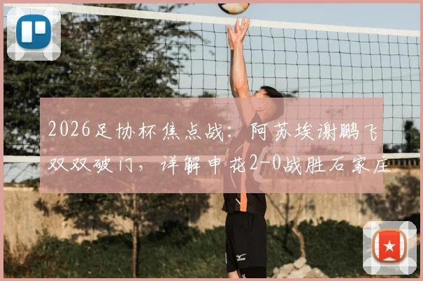 2026足协杯焦点战:阿苏埃谢鹏飞双双破门,详解申花2-0战胜石家庄功夫晋级之路